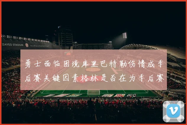 勇士面临困境库里巴特勒伤情成季后赛关键因素格林是否在为季后赛装死