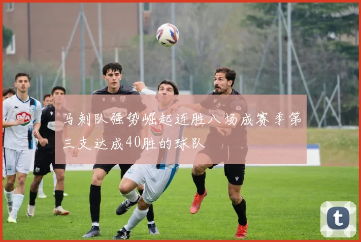 马刺队强势崛起连胜八场成赛季第三支达成40胜的球队