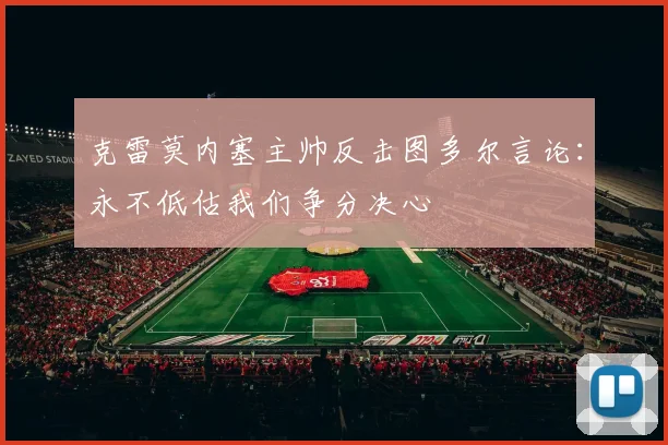 克雷莫内塞主帅反击图多尔言论：永不低估我们争分决心