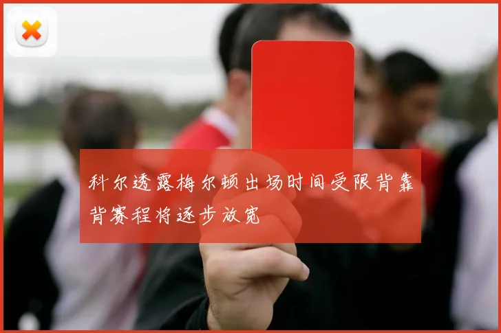 科尔透露梅尔顿出场时间受限背靠背赛程将逐步放宽